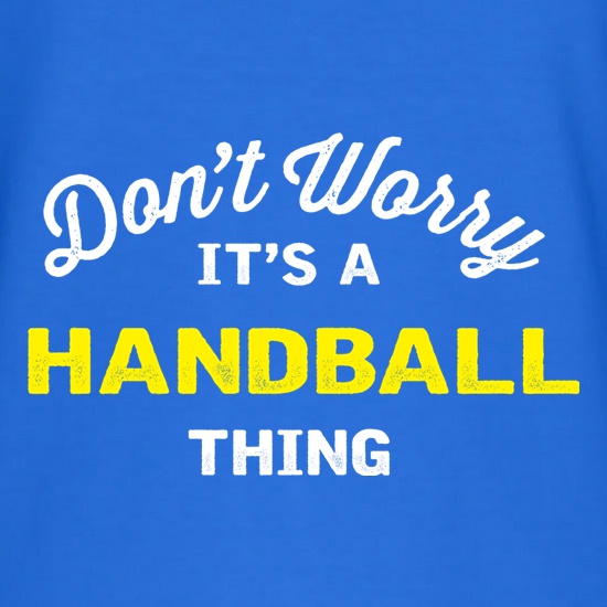 Don't Worry It's A Handball Thing t shirt